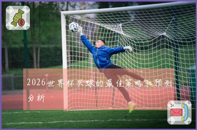 2026世界杯买球的最佳策略和预测分析