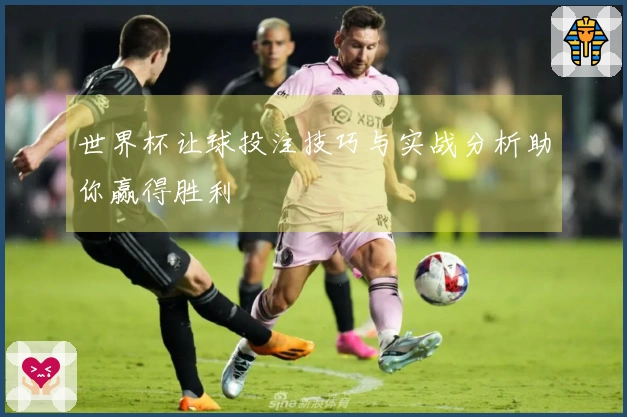 世界杯让球投注技巧与实战分析助你赢得胜利