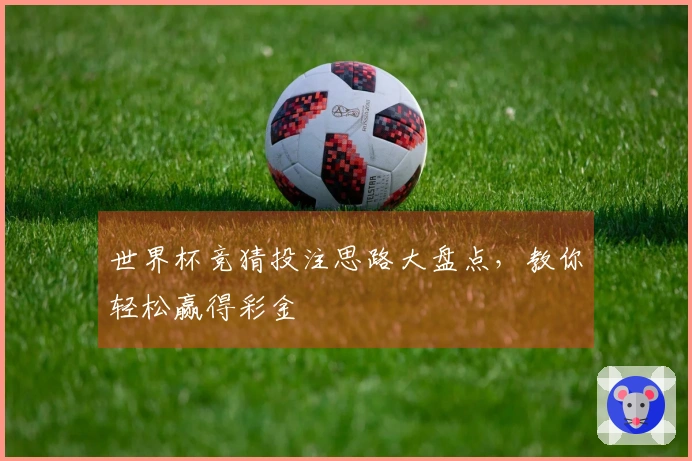 世界杯竞猜投注思路大盘点，教你轻松赢得彩金