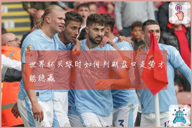世界杯买球时如何判断盘口走势才能稳赢