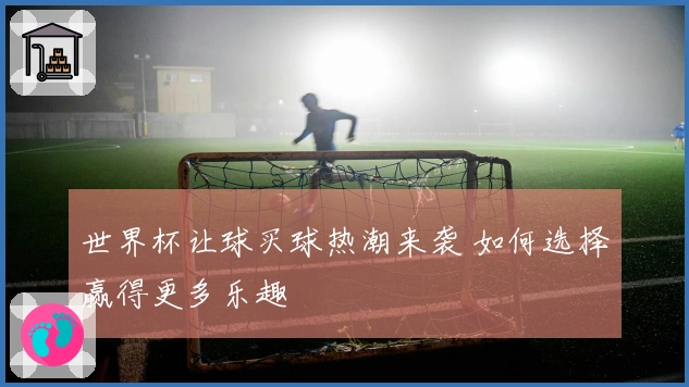 世界杯让球买球热潮来袭 如何选择赢得更多乐趣