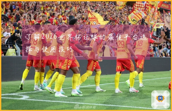了解2026世界杯让球的最佳平台选择与使用技巧
