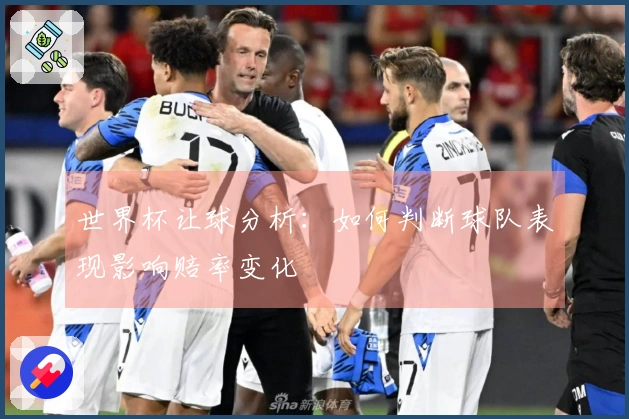 世界杯让球分析：如何判断球队表现影响赔率变化