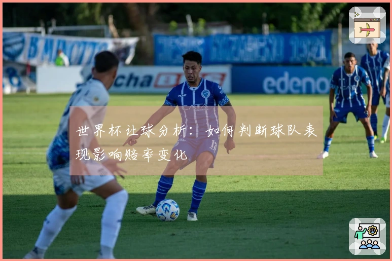 世界杯让球分析：如何判断球队表现影响赔率变化