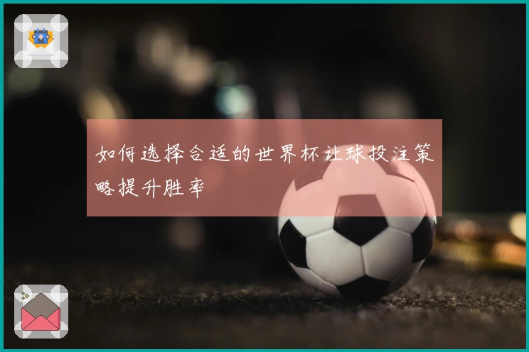 如何选择合适的世界杯让球投注策略提升胜率