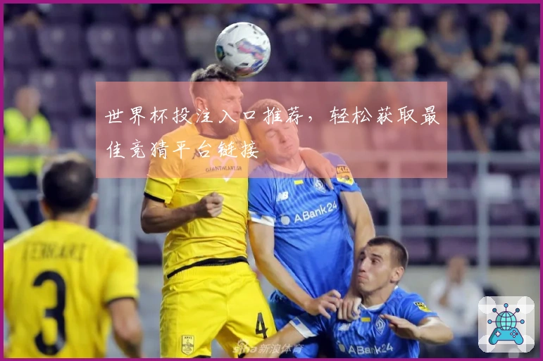 世界杯投注入口推荐，轻松获取最佳竞猜平台链接