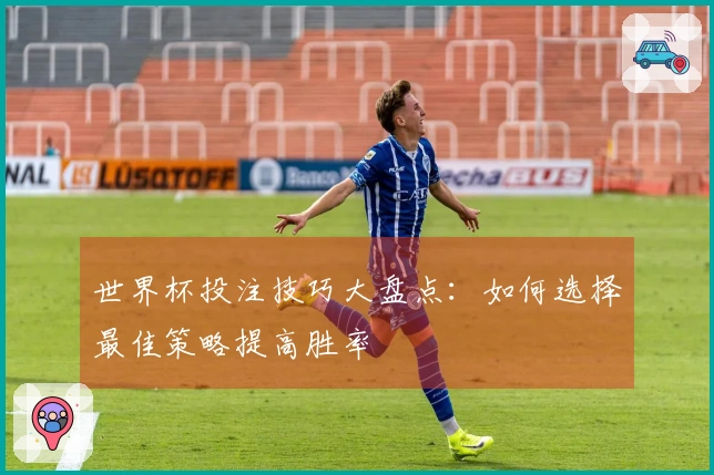 世界杯投注技巧大盘点：如何选择最佳策略提高胜率