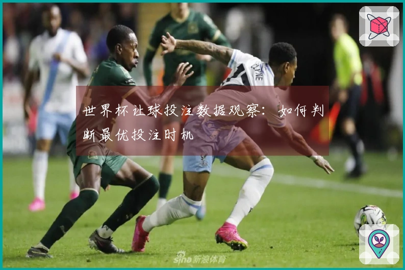 世界杯让球投注数据观察：如何判断最优投注时机