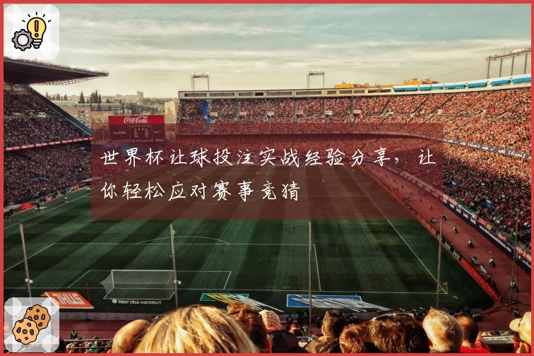 世界杯让球投注实战经验分享，让你轻松应对赛事竞猜