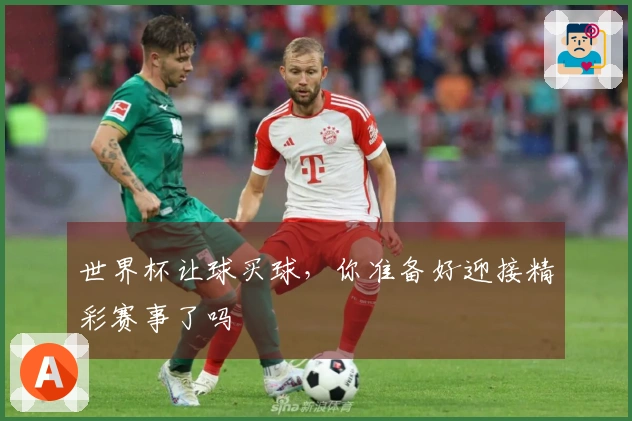 世界杯让球买球，你准备好迎接精彩赛事了吗
