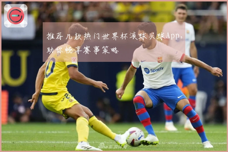 推荐几款热门世界杯滚球买球App，助你畅享赛事策略