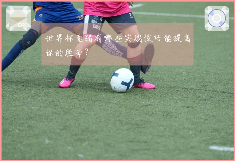 世界杯竞猜有哪些实战技巧能提高你的胜率？