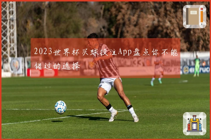 2023世界杯买球投注App盘点你不能错过的选择