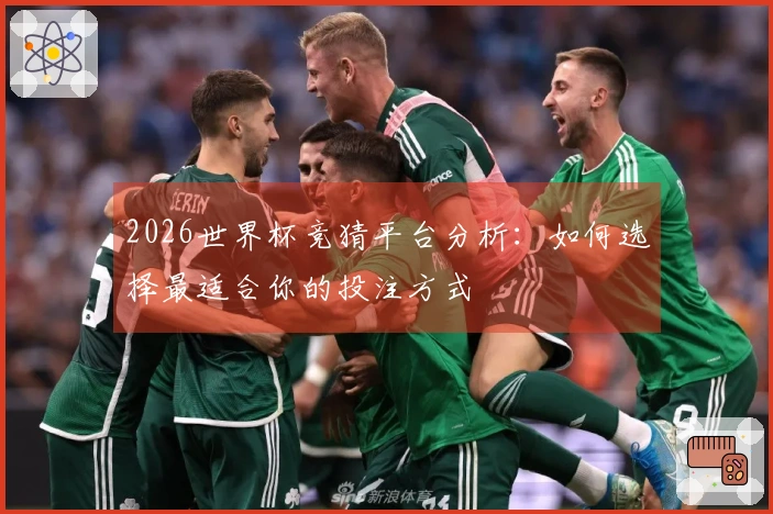 2026世界杯竞猜平台分析：如何选择最适合你的投注方式