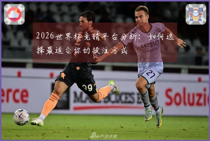 2026世界杯竞猜平台分析：如何选择最适合你的投注方式
